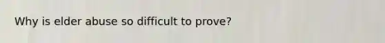 Why is elder abuse so difficult to prove?