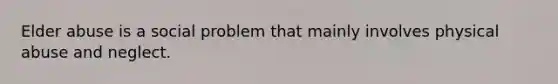 Elder abuse is a social problem that mainly involves physical abuse and neglect.