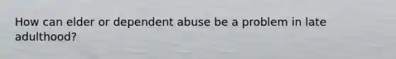 How can elder or dependent abuse be a problem in late adulthood?