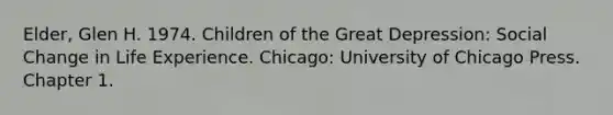 Elder, Glen H. 1974. Children of the Great Depression: Social Change in Life Experience. Chicago: University of Chicago Press. Chapter 1.