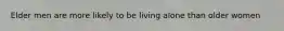 Elder men are more likely to be living alone than older women