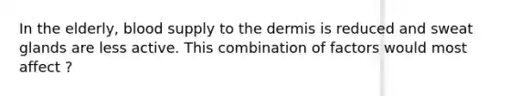 In the elderly, blood supply to the dermis is reduced and sweat glands are less active. This combination of factors would most affect ?