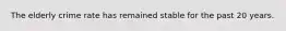 The elderly crime rate has remained stable for the past 20 years.