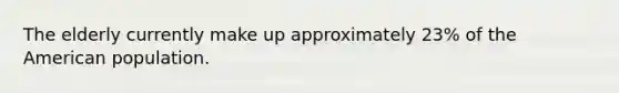 The elderly currently make up approximately 23% of the American population.