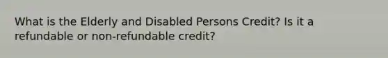 What is the Elderly and Disabled Persons Credit? Is it a refundable or non-refundable credit?