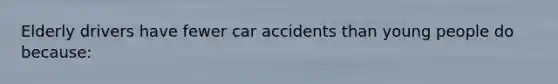 Elderly drivers have fewer car accidents than young people do because: