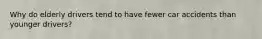 Why do elderly drivers tend to have fewer car accidents than younger drivers?