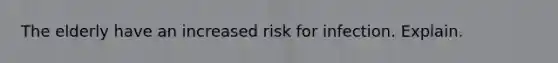 The elderly have an increased risk for infection. Explain.