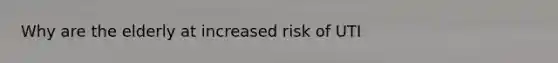 Why are the elderly at increased risk of UTI