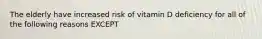 The elderly have increased risk of vitamin D deficiency for all of the following reasons EXCEPT