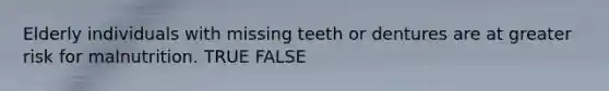 Elderly individuals with missing teeth or dentures are at greater risk for malnutrition. TRUE FALSE