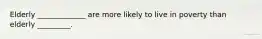 Elderly _____________ are more likely to live in poverty than elderly _________.