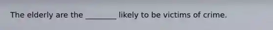 The elderly are the ________ likely to be victims of crime.