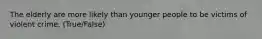 The elderly are more likely than younger people to be victims of violent crime. (True/False)