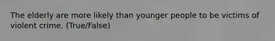 The elderly are more likely than younger people to be victims of violent crime. (True/False)