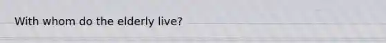 With whom do the elderly live?