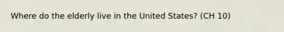 Where do the elderly live in the United States? (CH 10)