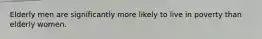 Elderly men are significantly more likely to live in poverty than elderly women.