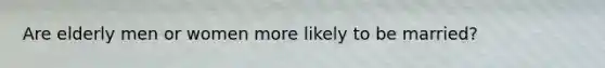 Are elderly men or women more likely to be married?
