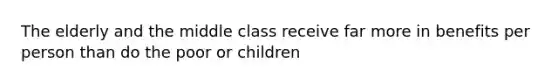 The elderly and the middle class receive far more in benefits per person than do the poor or children