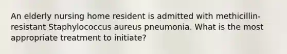 An elderly nursing home resident is admitted with methicillin-resistant Staphylococcus aureus pneumonia. What is the most appropriate treatment to initiate?