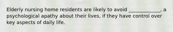 Elderly nursing home residents are likely to avoid _____________, a psychological apathy about their lives, if they have control over key aspects of daily life.