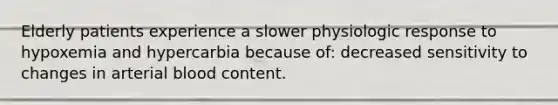 Elderly patients experience a slower physiologic response to hypoxemia and hypercarbia because of: decreased sensitivity to changes in arterial blood content.