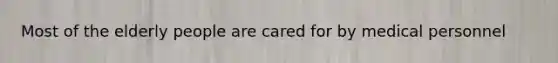 Most of the elderly people are cared for by medical personnel