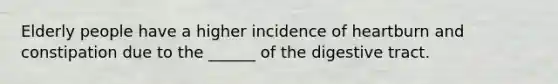 Elderly people have a higher incidence of heartburn and constipation due to the ______ of the digestive tract.