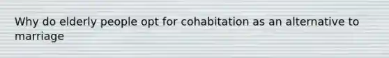 Why do elderly people opt for cohabitation as an alternative to marriage