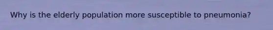 Why is the elderly population more susceptible to pneumonia?
