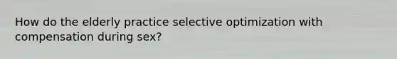 How do the elderly practice selective optimization with compensation during sex?