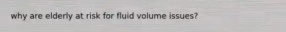 why are elderly at risk for fluid volume issues?