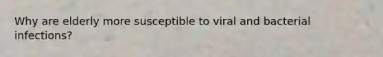 Why are elderly more susceptible to viral and bacterial infections?