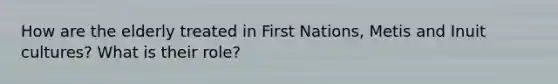 How are the elderly treated in First Nations, Metis and Inuit cultures? What is their role?