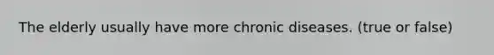 The elderly usually have more chronic diseases. (true or false)