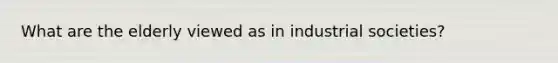 What are the elderly viewed as in industrial societies?