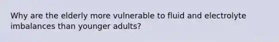 Why are the elderly more vulnerable to fluid and electrolyte imbalances than younger adults?