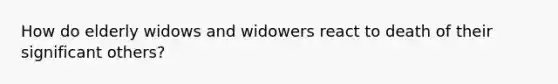 How do elderly widows and widowers react to death of their significant others?