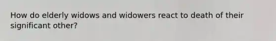 How do elderly widows and widowers react to death of their significant other?