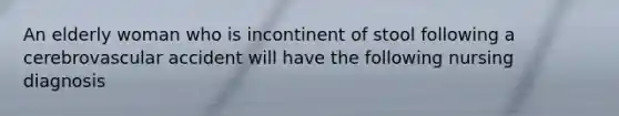 An elderly woman who is incontinent of stool following a cerebrovascular accident will have the following nursing diagnosis
