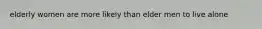elderly women are more likely than elder men to live alone