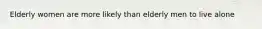 Elderly women are more likely than elderly men to live alone