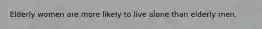 Elderly women are more likely to live alone than elderly men.