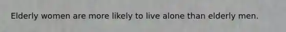 Elderly women are more likely to live alone than elderly men.