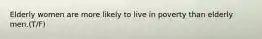 Elderly women are more likely to live in poverty than elderly men.(T/F)