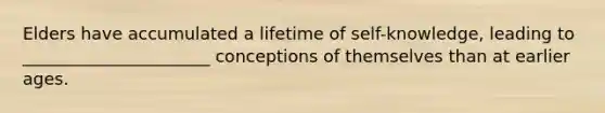 Elders have accumulated a lifetime of self-knowledge, leading to ______________________ conceptions of themselves than at earlier ages.