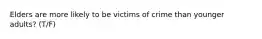 Elders are more likely to be victims of crime than younger adults? (T/F)