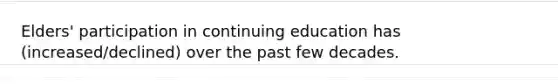 Elders' participation in continuing education has (increased/declined) over the past few decades.