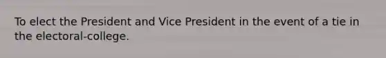 To elect the President and Vice President in the event of a tie in the electoral-college.